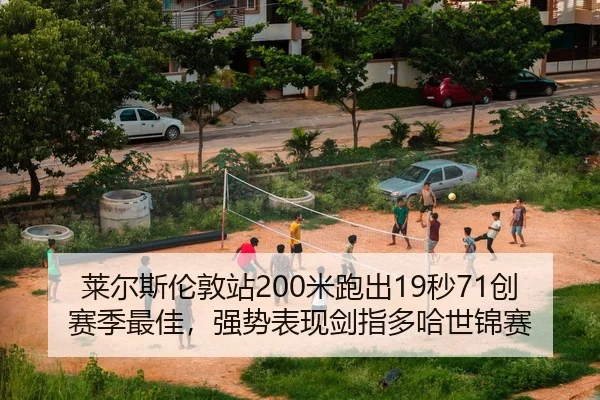 莱尔斯伦敦站200米跑出19秒71创赛季最佳，强势表现剑指多哈世锦赛